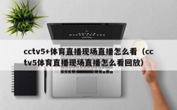 cctv5+体育直播现场直播怎么看（cctv5体育直播现场直播怎么看回放）